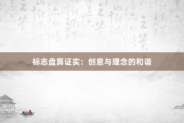 标志盘算证实:创意与理念的和谐