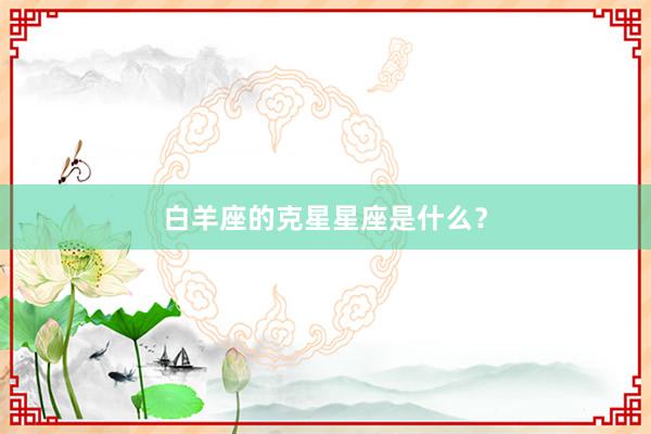 白羊座的克星星座是什么？