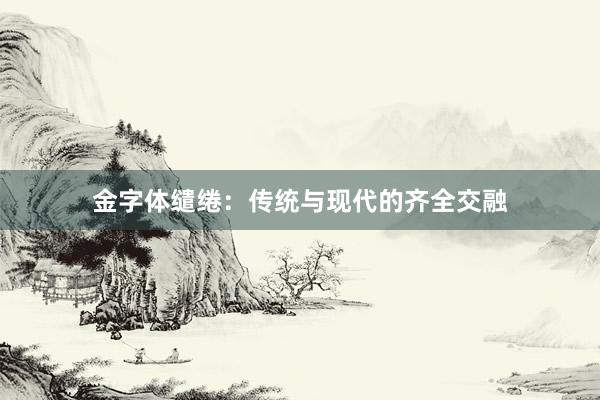 金字体缱绻：传统与现代的齐全交融